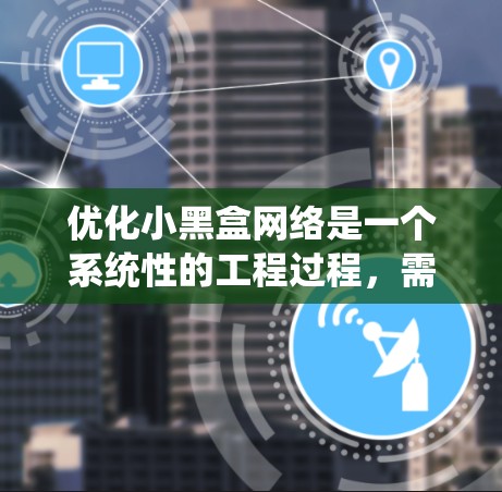 优化小黑盒网络是一个系统性的工程过程，需要从子网划分开始逐步进行优化。以下是优化小黑盒网络的关键步骤和建议