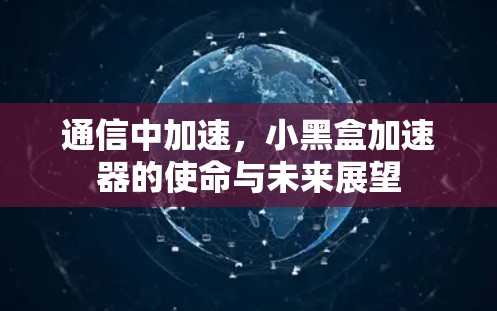 通信中加速，小黑盒加速器的使命与未来展望
