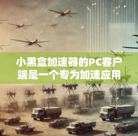小黑盒加速器的PC客户端是一个专为加速应用程序设计的软件工具，支持多平台，包括Windows、macOS和Linux。以下是其关键信息和功能