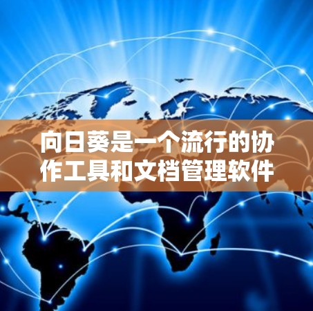 向日葵是一个流行的协作工具和文档管理软件，适用于团队协作、项目管理、文档管理等多个场景。以下是向日葵软件的下载链接和一些基本信息