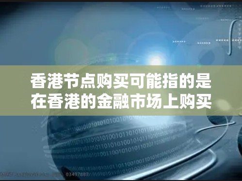 香港节点购买可能指的是在香港的金融市场上购买特定金融产品或机构。在香港，金融市场主要包括