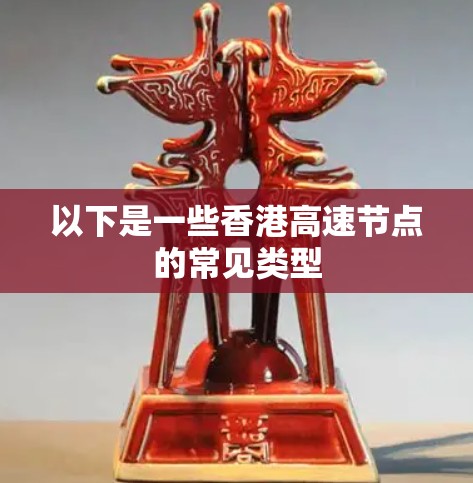 以下是一些香港高速节点的常见类型
