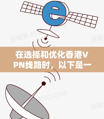 在选择和优化香港VPN线路时，以下是一些关键建议和步骤，帮助您更好地管理和使用VPN服务