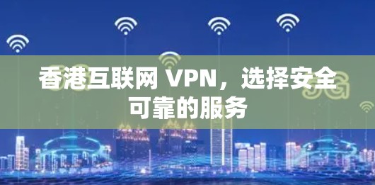 香港互联网 VPN，选择安全可靠的服务