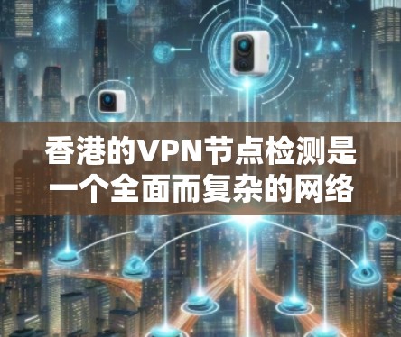 香港的VPN节点检测是一个全面而复杂的网络管理措施,旨在保护网络安全和保障个人隐私。以下是对香港VPN节点检测情况的详细分析 香港的VPN节点检测是一个全面而复杂的网络管理措施,旨在保护网络安全和保障个人隐私。以下是对香港VPN节点检测情况的详细分析