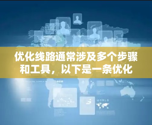 优化线路通常涉及多个步骤和工具，以下是一条优化线路的详细步骤
