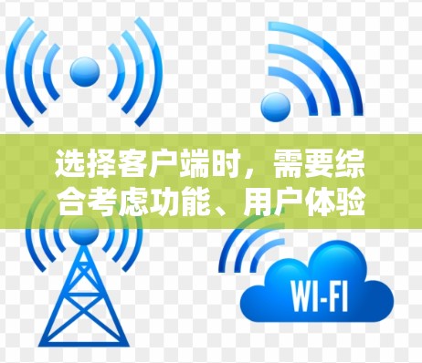 选择客户端时，需要综合考虑功能、用户体验、平台支持、安全性、广告问题以及用户群体。以下是一些具体建议