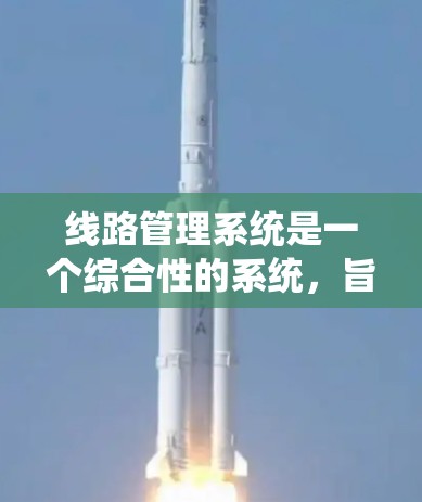 线路管理系统是一个综合性的系统，旨在管理电力线路或通信网络中的设备和系统。它涵盖了从设备管理到数据传输、安全保护和自动化控制的多个方面。以下是其主要功能和结构