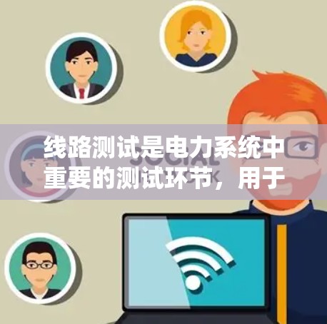 线路测试是电力系统中重要的测试环节，用于检测线路的健康状况、老化程度以及是否存在故障。以下是一些用于线路测试的教程和步骤，帮助您顺利完成测试