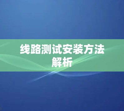 线路测试安装方法解析