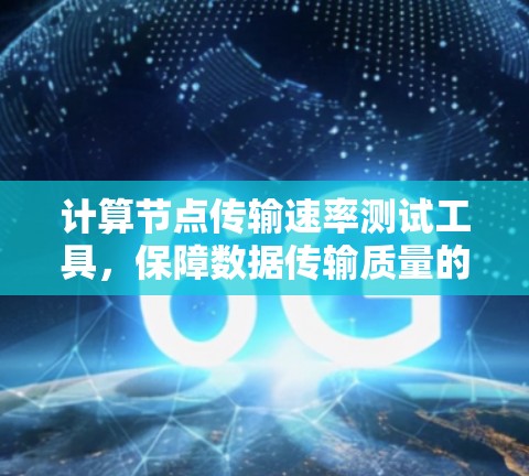 计算节点传输速率测试工具，保障数据传输质量的有力工具