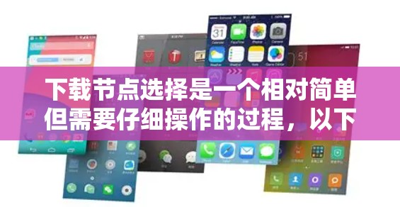 下载节点选择是一个相对简单但需要仔细操作的过程，以下是一步步的指南