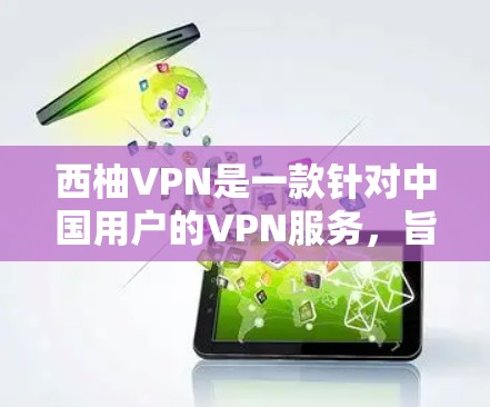 西柚VPN是一款针对中国用户的VPN服务，旨在提供安全、流畅且易于使用的网络连接。以下是对该服务的详细介绍
