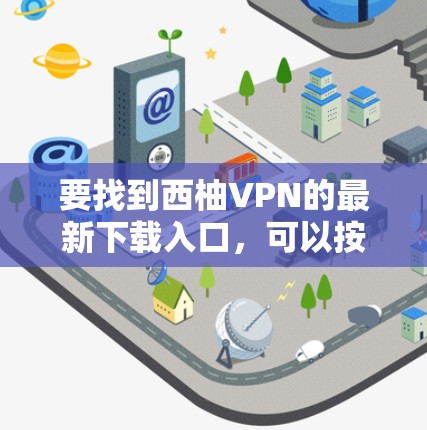 要找到西柚VPN的最新下载入口，可以按照以下步骤进行