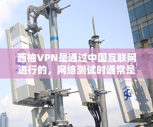 西柚VPN是通过中国互联网进行的，网络测试时通常是在本地或域内进行的。以下是一些可能的测试问题和解决方法