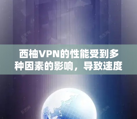 西柚VPN的性能受到多种因素的影响，导致速度变慢。为了有效解决这个问题，可以按照以下步骤进行排查和解决