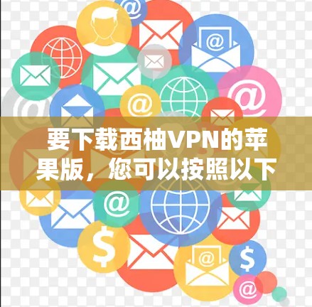 要下载西柚VPN的苹果版，您可以按照以下步骤操作