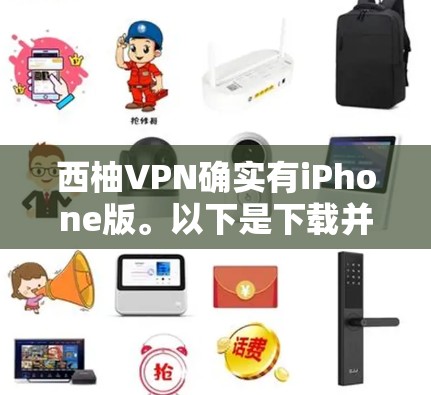 西柚VPN确实有iPhone版。以下是下载并安装iPhone版本的步骤