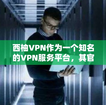 西柚VPN作为一个知名的VPN服务平台，其官方APP可能会根据自身的发展和更新进行功能升级。如果你需要最新的西柚VPN官方APP版本，建议访问官方网站或应用商店，查找并下载最新的软件