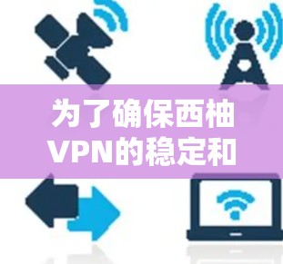 为了确保西柚VPN的稳定和数据的安全，以下是一步步的更新指南