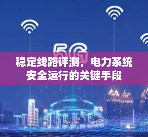 稳定线路评测，电力系统安全运行的关键手段
