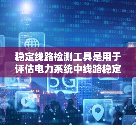 稳定线路检测工具是用于评估电力系统中线路稳定性的设备或系统，广泛应用于电力行业以确保设备的稳定运行。以下是对这些工具的系统概述