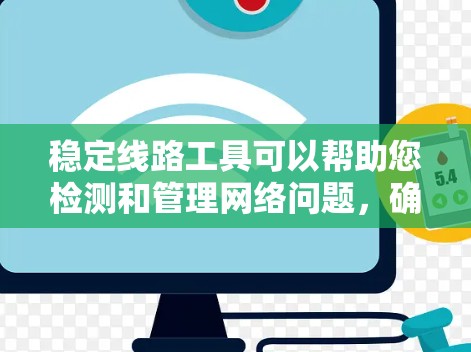 稳定线路工具可以帮助您检测和管理网络问题，确保网络稳定运行。以下是一些常见的工具和方法，您可以根据具体情况选择