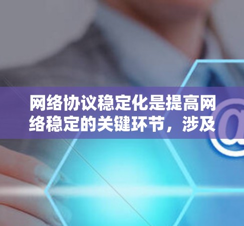 网络协议稳定化是提高网络稳定的关键环节，涉及多方面的技术与策略。以下是对网络协议稳定化知识的总结与扩展