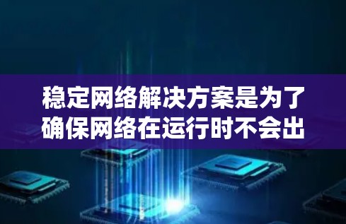 稳定网络解决方案是为了确保网络在运行时不会出现不稳定、错误或崩溃的情况，从而保障数据传输和操作系统的流畅运行。以下是对稳定网络解决方案的详细说明