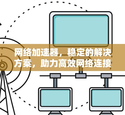 网络加速器，稳定的解决方案，助力高效网络连接