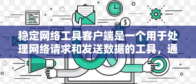 稳定网络工具客户端是一个用于处理网络请求和发送数据的工具，通常通过HTTP协议连接到服务器。以下是对该客户端的详细说明