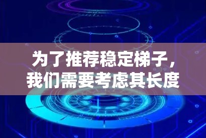 为了推荐稳定梯子，我们需要考虑其长度、支撑点、腿的宽度、重量、材质以及使用场景等因素。以下是一些经典的和有代表性的稳定性梯子推荐