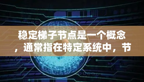 稳定梯子节点是一个概念，通常指在特定系统中，节点通过冗余配置（如冗余节点和冗余路径）确保即使部分故障，系统仍保持稳定和可靠。以下是对这一概念的详细分析