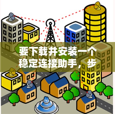 要下载并安装一个稳定连接助手，步骤如下