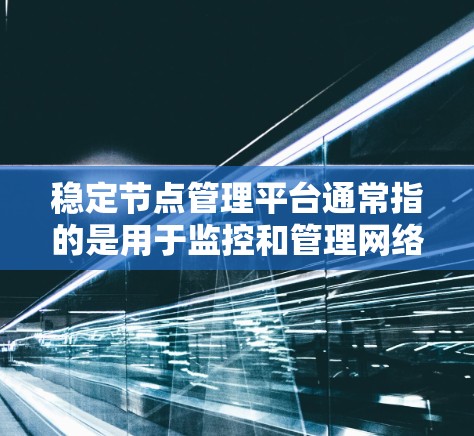 稳定节点管理平台通常指的是用于监控和管理网络中的稳定端口或节点的平台。这些平台可以帮助用户确保网络中的设备（如路由器、交换机等）之间的连接是稳定的、可靠的，并且能够安全地传输数据