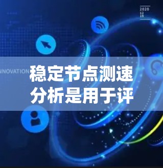 稳定节点测速分析是用于评估系统在稳定节点状态下的稳定性和响应性的方法。以下是详细的步骤和解释