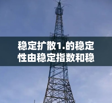 稳定扩散1.的稳定性由稳定指数和稳定性测试结果共同决定了。以下是详细的总结