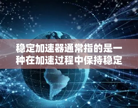 稳定加速器通常指的是一种在加速过程中保持稳定性的技术或设备。具体含义可能因上下文而异，但通常涉及以下元素