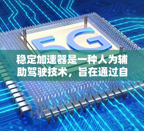 稳定加速器是一种人为辅助驾驶技术，旨在通过自动调整油门的踩踏力度，提供更舒适和稳定的驾驶体验。以下是关于稳定加速器的详细信息