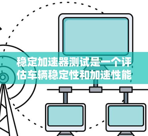 稳定加速器测试是一个评估车辆稳定性和加速性能的重要过程，涉及多个步骤和注意事项，以下是对该测试的详细分析和步骤