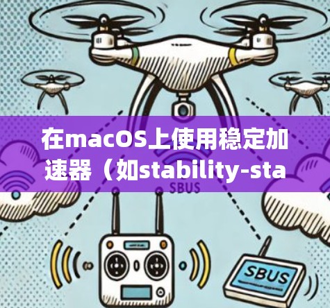 在macOS上使用稳定加速器（如stability-stability或stability工具包）可以帮助解决系统不稳定的问题。以下是具体的步骤和注意事项