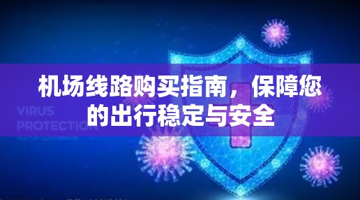 机场线路购买指南，保障您的出行稳定与安全
