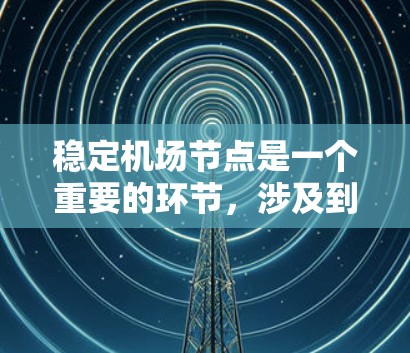 稳定机场节点是一个重要的环节，涉及到多个方面的考虑和管理，以确保机场的高效运行和旅客体验。以下是对稳定机场节点的详细分析和建议