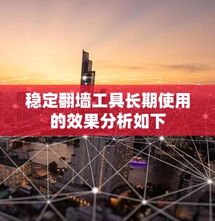 稳定翻墙工具长期使用的效果分析如下
