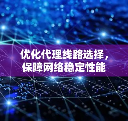 优化代理线路选择，保障网络稳定性能