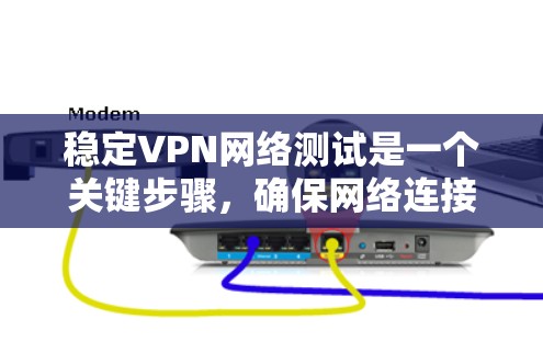 稳定VPN网络测试是一个关键步骤，确保网络连接稳定可靠。以下是一些步骤可以帮助你稳定和测试VPN网络