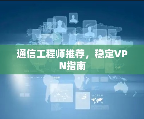 通信工程师推荐，稳定VPN指南