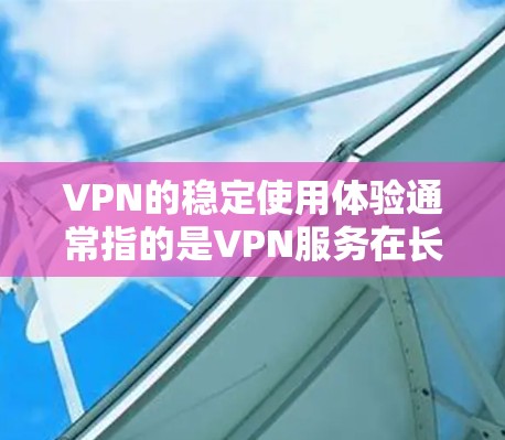 VPN的稳定使用体验通常指的是VPN服务在长时间使用时不会出现意外连接中断、延迟过长或质量下降等问题。以下是一些可能影响VPN使用体验的因素和解决方案