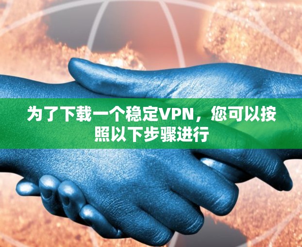 为了下载一个稳定VPN，您可以按照以下步骤进行