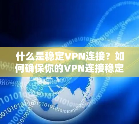 什么是稳定VPN连接？如何确保你的VPN连接稳定可靠？